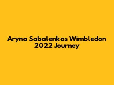 Aryna Sabalenka's Wimbledon 2022 Journey