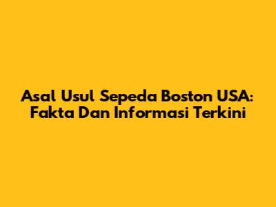 Asal Usul Sepeda Boston USA: Fakta Dan Informasi Terkini
