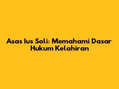 Asas Ius Soli: Memahami Dasar Hukum Kelahiran