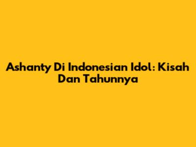 Ashanty Di Indonesian Idol: Kisah Dan Tahunnya
