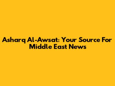 Asharq Al-Awsat: Your Source For Middle East News