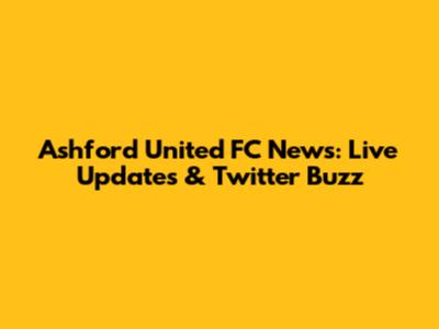 Ashford United FC News: Live Updates & Twitter Buzz
