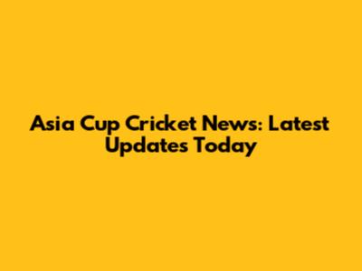 Asia Cup Cricket News: Latest Updates Today