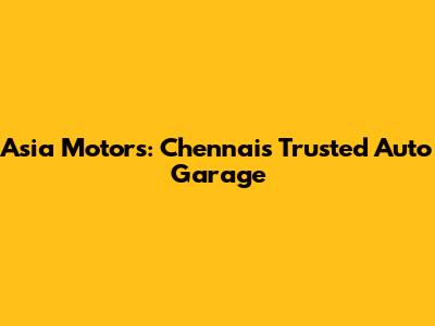 Asia Motors: Chennai's Trusted Auto Garage