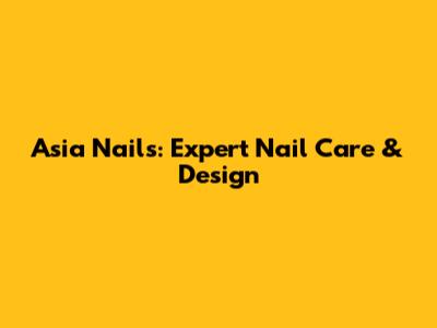 Asia Nails: Expert Nail Care & Design