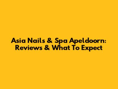 Asia Nails & Spa Apeldoorn: Reviews & What To Expect