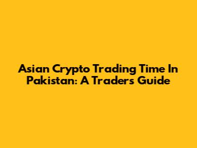 Asian Crypto Trading Time In Pakistan: A Trader's Guide