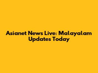 Asianet News Live: Malayalam Updates Today
