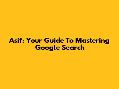 Asif: Your Guide To Mastering Google Search