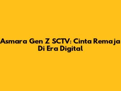 Asmara Gen Z SCTV: Cinta Remaja Di Era Digital