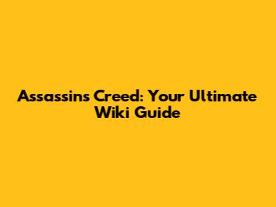 Assassin's Creed: Your Ultimate Wiki Guide