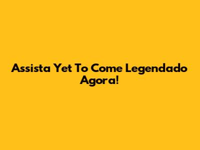 Assista "Yet To Come" Legendado Agora!