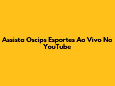 Assista Oscips Esportes Ao Vivo No YouTube
