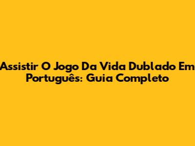 Assistir 'O Jogo Da Vida' Dublado Em Português: Guia Completo