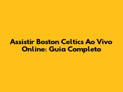 Assistir Boston Celtics Ao Vivo Online: Guia Completo