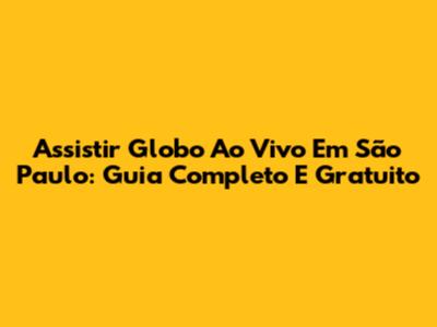 Assistir Globo Ao Vivo Em São Paulo: Guia Completo E Gratuito