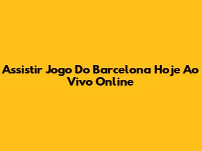 Assistir Jogo Do Barcelona Hoje Ao Vivo Online