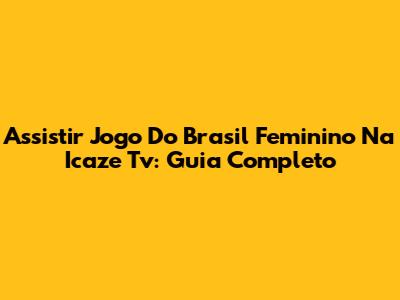 Assistir Jogo Do Brasil Feminino Na Icaze Tv: Guia Completo