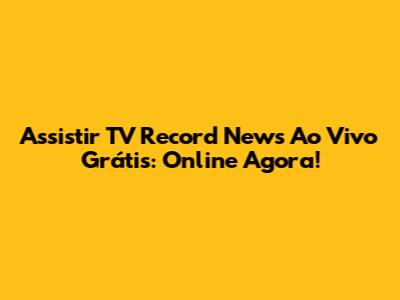 Assistir TV Record News Ao Vivo Grátis: Online Agora!