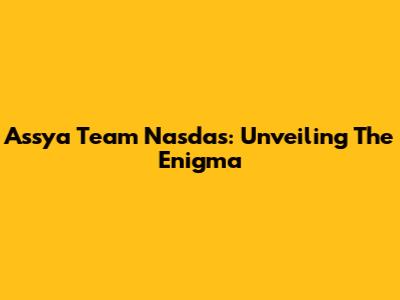 Assya Team Nasdas: Unveiling The Enigma