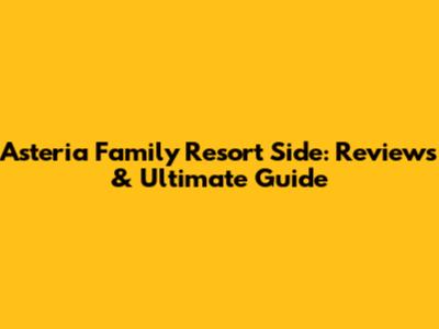 Asteria Family Resort Side: Reviews & Ultimate Guide