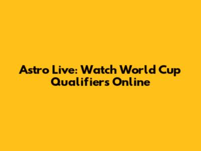 Astro Live: Watch World Cup Qualifiers Online