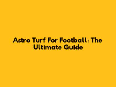 Astro Turf For Football: The Ultimate Guide