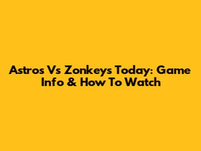 Astros Vs Zonkeys Today: Game Info & How To Watch