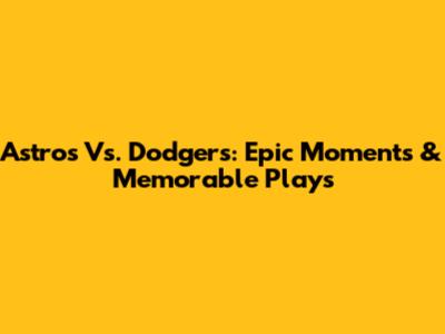 Astros Vs. Dodgers: Epic Moments & Memorable Plays