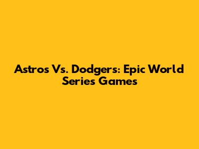 Astros Vs. Dodgers: Epic World Series Games