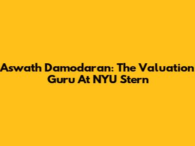 Aswath Damodaran: The Valuation Guru At NYU Stern