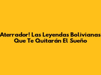 Aterrador! Las Leyendas Bolivianas Que Te Quitarán El Sueño