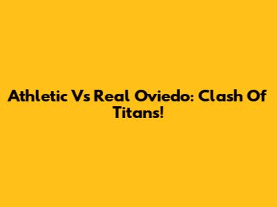 Athletic Vs Real Oviedo: Clash Of Titans!