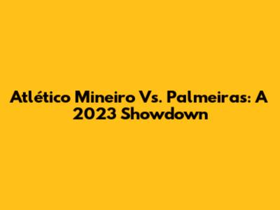 Atlético Mineiro Vs. Palmeiras: A 2023 Showdown