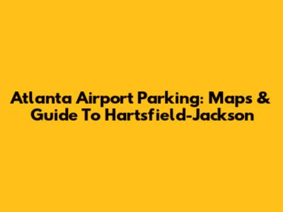 Atlanta Airport Parking: Maps & Guide To Hartsfield-Jackson