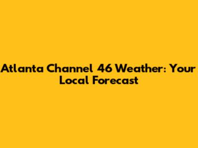 Atlanta Channel 46 Weather: Your Local Forecast
