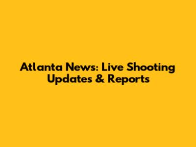Atlanta News: Live Shooting Updates & Reports