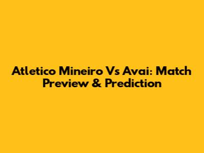 Atletico Mineiro Vs Avai: Match Preview & Prediction