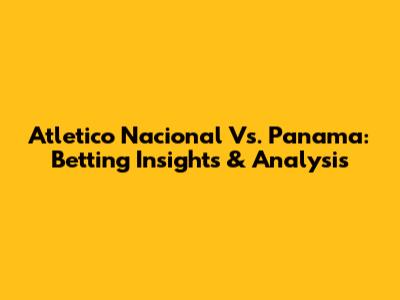Atletico Nacional Vs. Panama: Betting Insights & Analysis