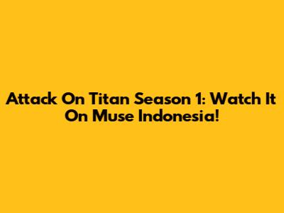 Attack On Titan Season 1: Watch It On Muse Indonesia!