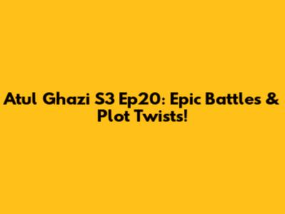 Atul Ghazi S3 Ep20: Epic Battles & Plot Twists!