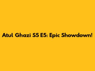 Atul Ghazi S5 E5: Epic Showdown!