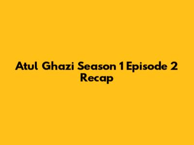 Atul Ghazi Season 1 Episode 2 Recap