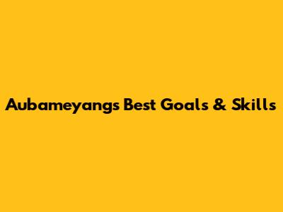 Aubameyang's Best Goals & Skills