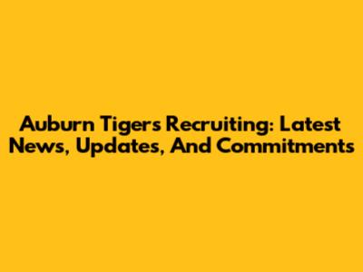 Auburn Tigers Recruiting: Latest News, Updates, And Commitments