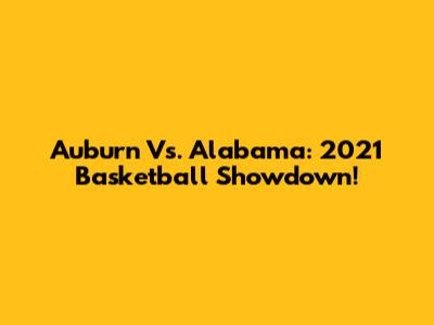 Auburn Vs. Alabama: 2021 Basketball Showdown!