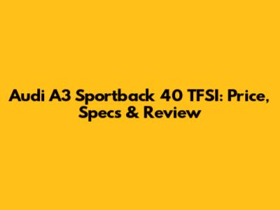 Audi A3 Sportback 40 TFSI: Price, Specs & Review