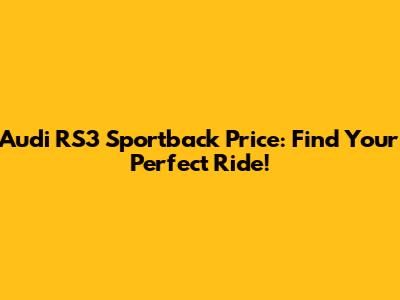 Audi RS3 Sportback Price: Find Your Perfect Ride!