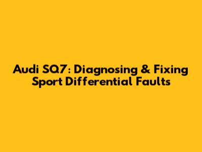 Audi SQ7: Diagnosing & Fixing Sport Differential Faults