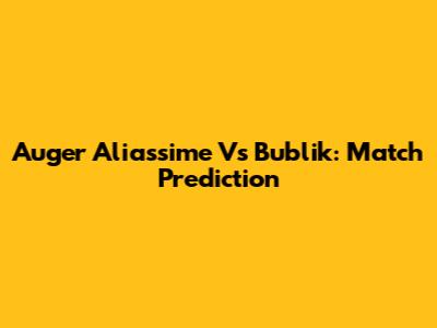 Auger Aliassime Vs Bublik: Match Prediction